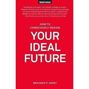 How to Consciously Design Your Ideal Future, Paperback - Benjamin P. Hardy imagine
