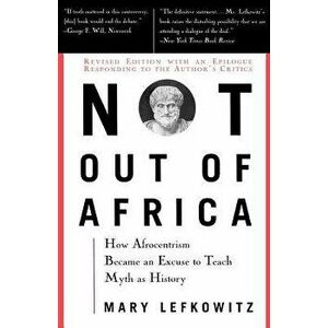 Not Out of Africa: How "afrocentrism" Became an Excuse to Teach Myth as History, Paperback - Mary Lefkowitz imagine