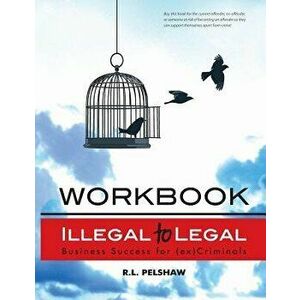 Illegal to Legal Workbook: Business Success for the (Formerly) Incarcerated, Paperback - MR R. L. Pelshaw imagine