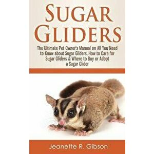 Sugar Gliders: The Ultimate Pet Owner's Manual on All You Need to Know about Sugar Gliders, How to Care for Sugar Gliders & Where to, Paperback - Jean imagine