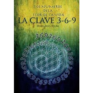 Los Números de la Flor de la Vida, La Clave 3-6-9, Paperback - Miguel Sanchez Angel Molina imagine