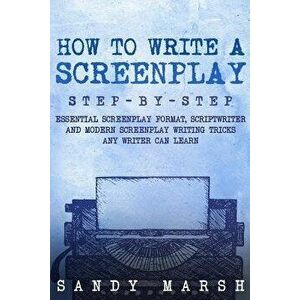 How to Write a Screenplay: Step-By-Step Essential Screenplay Format, Scriptwriter and Modern Screenplay Writing Tricks Any Writer Can Learn, Paperback imagine
