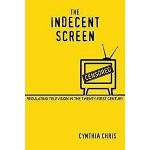 The Indecent Screen: Regulating Television in the Twenty-First Century, Paperback - Cynthia Chris imagine