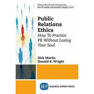 Public Relations Ethics: How To Practice PR Without Losing Your Soul, Paperback - Dick Martin imagine