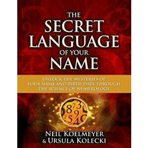 The Secret Language of Your Name: Unlock the Mysteries of Your Name and Birth Date Through the Science of Numerology, Paperback - Neil Koelmeyer imagine
