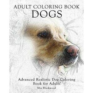 Adult Coloring Book Dogs: Advanced Realistic Dogs Coloring Book for Adults, Paperback - Mia Blackwood imagine