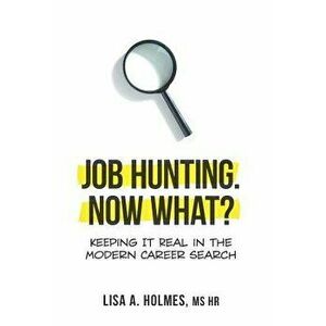 Job Hunting. NOW What?: Keeping It Real in the Modern Career Search, Hardcover - Lisa A. Holmes imagine