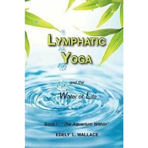 Lymphatic Yoga: Book I - The Aquarium Within, Paperback - Edely L. Wallace imagine