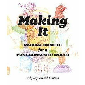 Making It: Radical Home Ec for a Post-Consumer World, Paperback - Kelly Coyne imagine