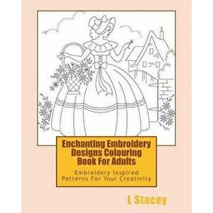 Enchanting Embroidery Designs Colouring Book for Adults: Embroidery Inspired Patterns for Your Creativity, Paperback - L. Stacey imagine