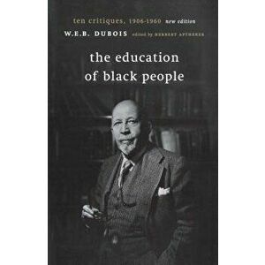 The Education of Black People: Ten Critiques, 1906 - 1960, Paperback - W. E. B. DuBois imagine