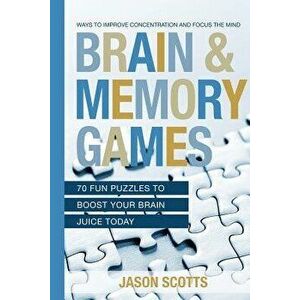 Brain and Memory Games: 70 Fun Puzzles to Boost Your Brain Juice Today: Ways to Improve Concentration and Focus the Mind, Paperback - Jason Scotts imagine