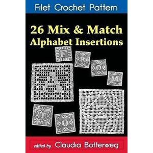 26 Mix & Match Alphabet Insertions Filet Crochet Pattern: Complete Instructions and Chart, Paperback - Claudia Botterweg imagine