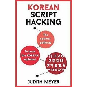 Korean Script Hacking: The Optimal Pathway to Learning the Korean Alphabet, Paperback - Judith Meyer imagine