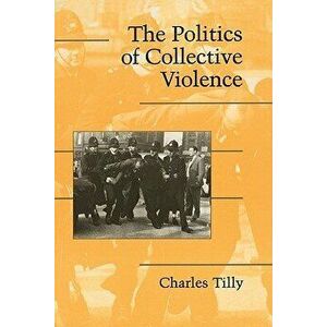 The Politics of Collective Violence, Paperback - Charles Tilly imagine