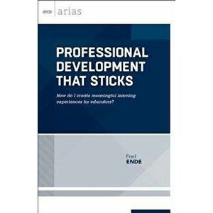 Professional Development That Sticks: How Do I Create Meaningful Learning Experiences for Educators? (ASCD Arias), Paperback - Fred Ende imagine