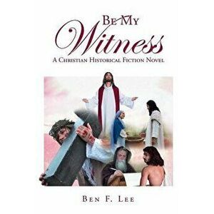 Be My Witness: A Christian Historical Fiction Novel, Paperback - Ben F. Lee imagine