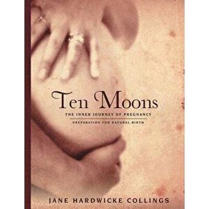 Ten Moons: The Inner Journey of Pregnancy, Preparation for Natural Birth, Paperback - Jane Hardwicke Collings imagine