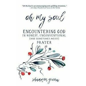 Oh My Soul: Encountering God in Honest, Unconventional (and Sometimes Messy) Prayer - Shannon Guerra imagine