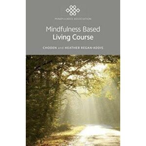 Mindfulness Based Living Course: A Self-Help Version of the Popular Mindfulness Eight-Week Course, Emphasising Kindness and Self-Compassion, Including imagine