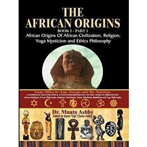 The African Origins of African Civilization, Mystic Religion, Yoga Mystical Spirituality and Ethics Philosophy Volume 1, Paperback - Muata Ashby imagine