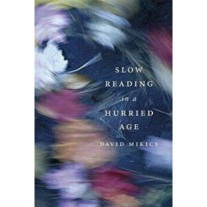 Slow Reading in a Hurried Age, Hardcover - David Mikics imagine