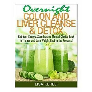 Overnight Colon and Liver Cleanse & Detox: Get Your Energy, Stamina and Mental Clarity Back in 11 Days and Lose Weight Fast in the Process!, Paperback imagine