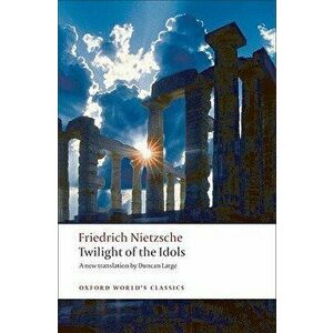 Twilight of the Idols: Or How to Philosophize with a Hammer, Paperback - Friedrich Wilhelm Nietzsche imagine