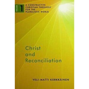 Christ and Reconciliation: A Constructive Christian Theology for the Pluralistic World, Volume 1, Paperback - Veli-Matti Karkkainen imagine