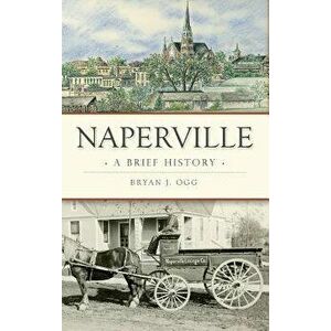 Naperville: A Brief History, Hardcover - Bryan J. Ogg imagine