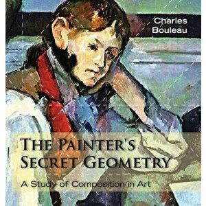 The Painter's Secret Geometry: A Study of Composition in Art, Hardcover - Charles Bouleau imagine