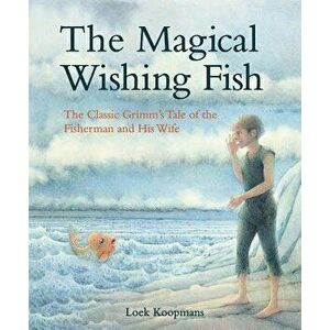 The Magical Wishing Fish: The Classic Grimm's Tale of the Fisherman and His Wife, Hardcover - Jacob And Wilhelm Grimm imagine
