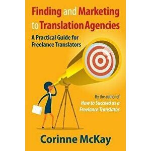 Finding and Marketing to Translation Agencies: A Practical Guide for Freelance Translators, Paperback - Corinne McKay imagine
