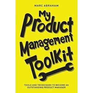 My Product Management Toolkit: Tools and Techniques to Become an Outstanding Product Manager, Paperback - Marc Abraham imagine