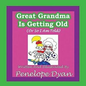 Great Grandma Is Getting Old (or So I Am Told), Paperback - Penelope Dyan imagine