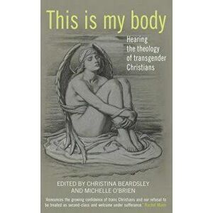 This Is My Body: Hearing the Theology of Transgender Christians, Paperback - Christina Beardsley imagine