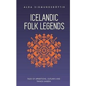 Icelandic Folk Legends: Tales of Apparitions, Outlaws and Things Unseen, Paperback - Alda Sigmundsdottir imagine