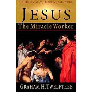 Jesus the Miracle Worker: A Historical & Theological Study, Paperback - Graham H. Twelftree imagine