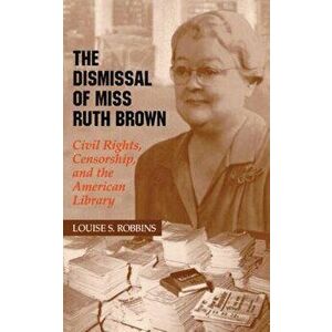 The Dismissal of Miss Ruth Brown: Civil Rights, Censorship, and the American Library, Paperback - Louise S. Robbins imagine