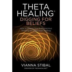 Thetahealing(r) Digging for Beliefs: How to Rewire Your Subconscious Thinking for Deep Inner Healing, Paperback - Vianna Stibal imagine