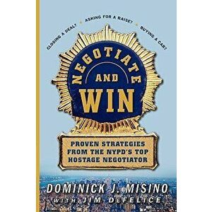 Negotiate and Win: Proven Strategies from the NYPD's Top Hostage Negotiator, Paperback - Dominick Misino imagine