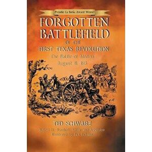 Forgotten Battlefield of the First Texas Revolution: The First Battle of Medina August 18, 1813, Paperback - Ted Schwarz imagine