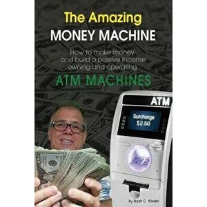 The Amazing Money Machine: How to Make Money and Build a Passive Income Owning and Operating ATM Machines, Paperback - Noah C. Wieder imagine