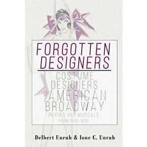 Forgotten Designers Costume Designers of American Broadway Revues and Musicals from 1900-1930, Hardcover - Delbert Unruh imagine