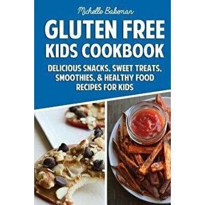 Gluten Free Kids Cookbook: Delicious Snacks, Sweet Treats, Smoothies, & Healthy Food Recipes for Kids, Paperback - Michelle Bakeman imagine