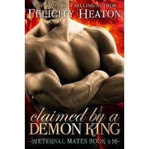 Claimed by a Demon King: Eternal Mates Romance Series, Paperback - Felicity Heaton imagine