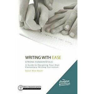 The Complete Writer, Writing with Ease: Strong Fundamentals: A Guide to Designing Your Own Elementary Writing Curriculum, Hardcover - Susan Wise Bauer imagine