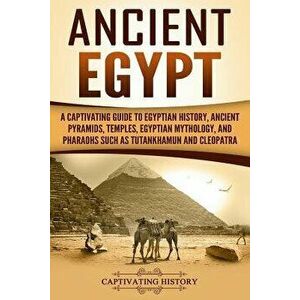 Ancient Egypt: A Captivating Guide to Egyptian History, Ancient Pyramids, Temples, Egyptian Mythology, and Pharaohs Such as Tutankham, Paperback - Cap imagine