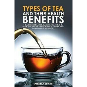 Types of Tea and Their Health Benefits Including Green, White, Black, Matcha, Oolong, Chamomile, Hibiscus, Ginger, Roiboos, Turmeric, Mint, Dandelion, imagine