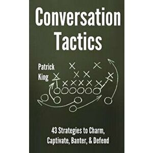 Conversation Tactics: 43 Verbal Strategies to Charm, Captivate, Banter, and Defend, Paperback - Patrick King imagine